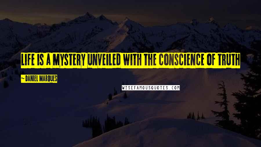 Daniel Marques Quotes: Life is a mystery unveiled with the conscience of truth