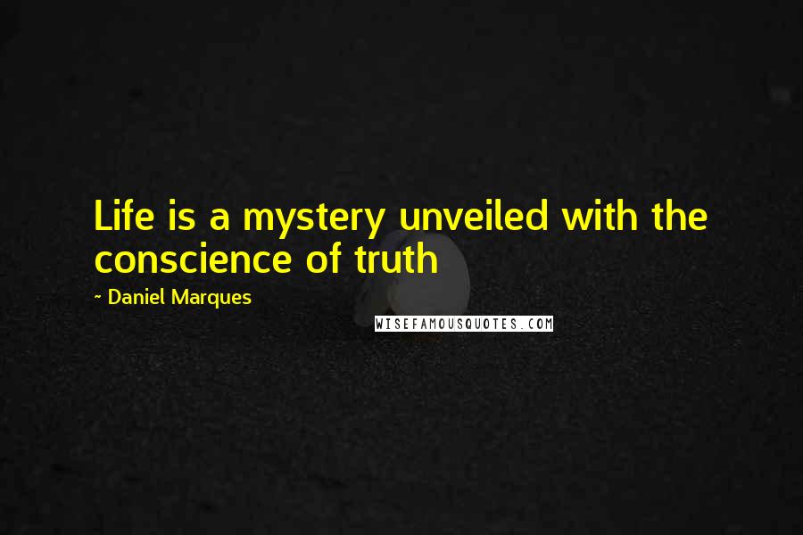 Daniel Marques Quotes: Life is a mystery unveiled with the conscience of truth
