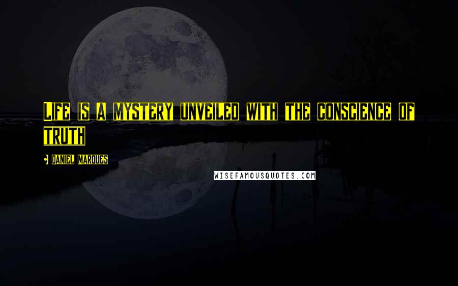 Daniel Marques Quotes: Life is a mystery unveiled with the conscience of truth