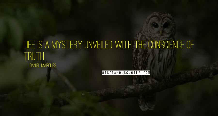 Daniel Marques Quotes: Life is a mystery unveiled with the conscience of truth