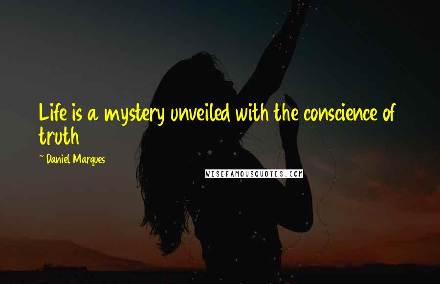 Daniel Marques Quotes: Life is a mystery unveiled with the conscience of truth
