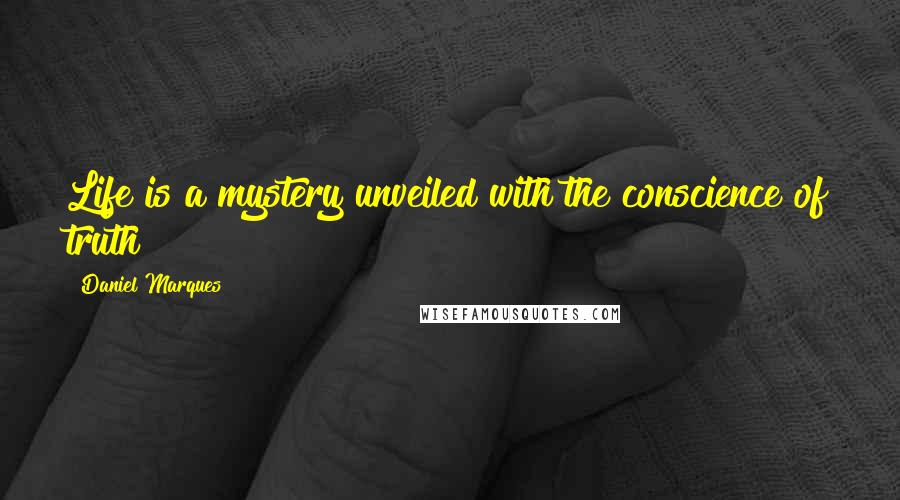 Daniel Marques Quotes: Life is a mystery unveiled with the conscience of truth