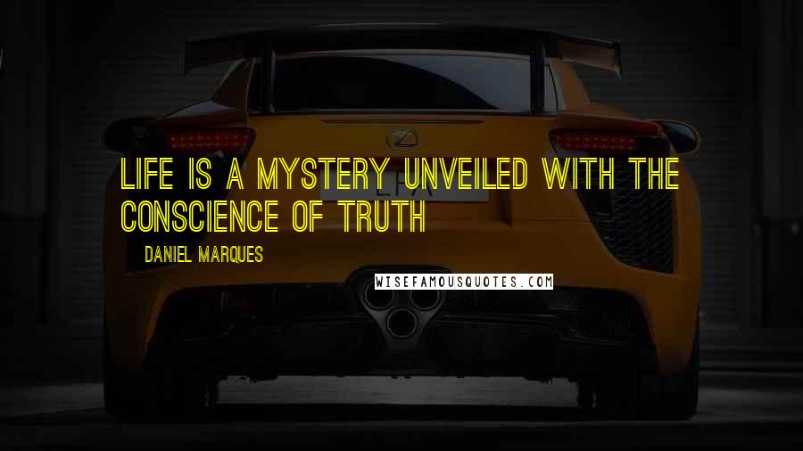 Daniel Marques Quotes: Life is a mystery unveiled with the conscience of truth