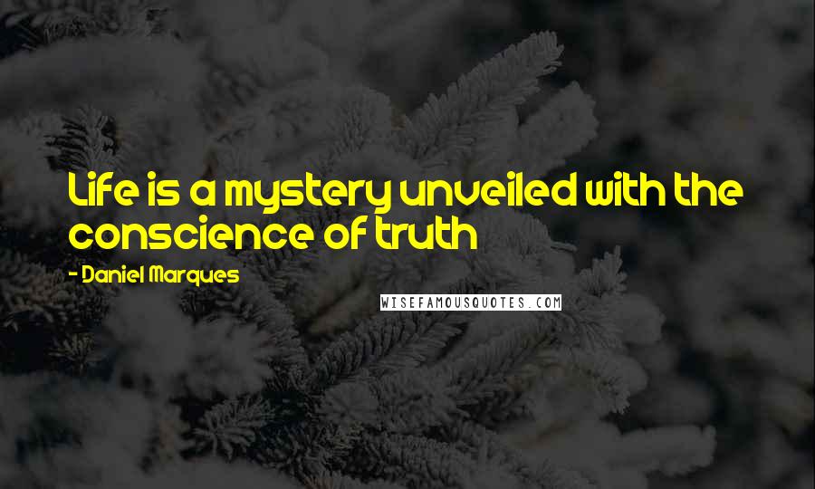 Daniel Marques Quotes: Life is a mystery unveiled with the conscience of truth