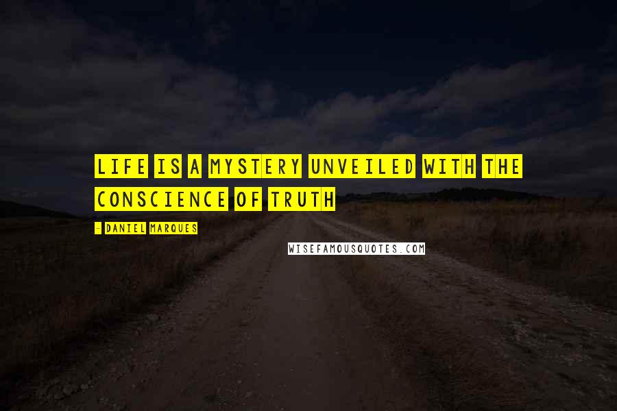 Daniel Marques Quotes: Life is a mystery unveiled with the conscience of truth