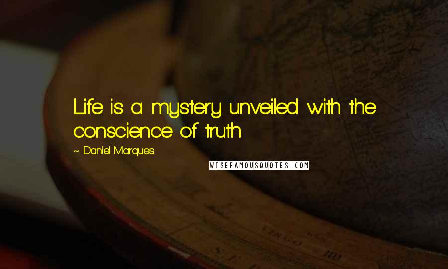 Daniel Marques Quotes: Life is a mystery unveiled with the conscience of truth