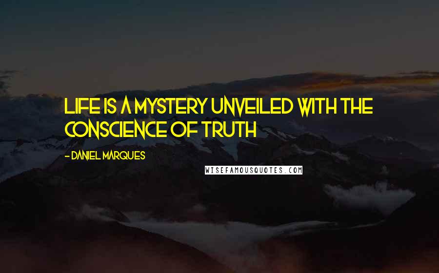 Daniel Marques Quotes: Life is a mystery unveiled with the conscience of truth