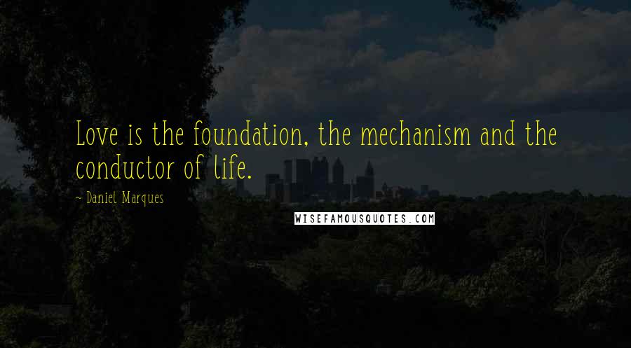 Daniel Marques Quotes: Love is the foundation, the mechanism and the conductor of life.