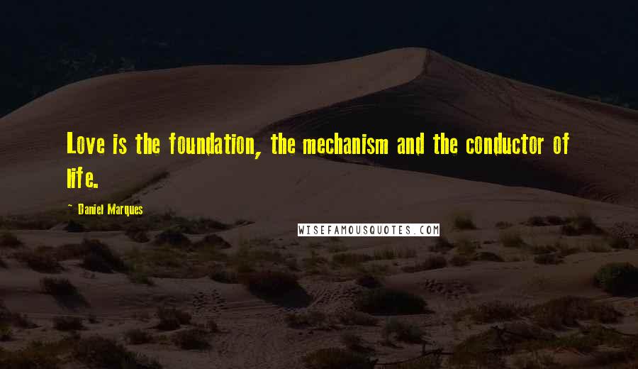 Daniel Marques Quotes: Love is the foundation, the mechanism and the conductor of life.