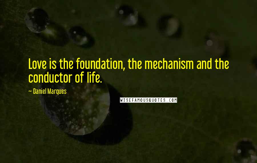 Daniel Marques Quotes: Love is the foundation, the mechanism and the conductor of life.