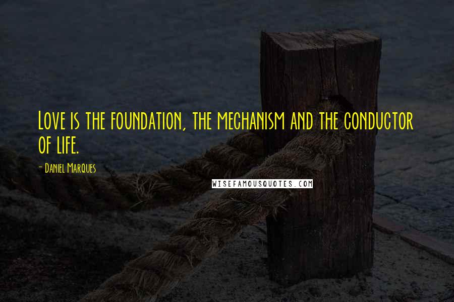 Daniel Marques Quotes: Love is the foundation, the mechanism and the conductor of life.