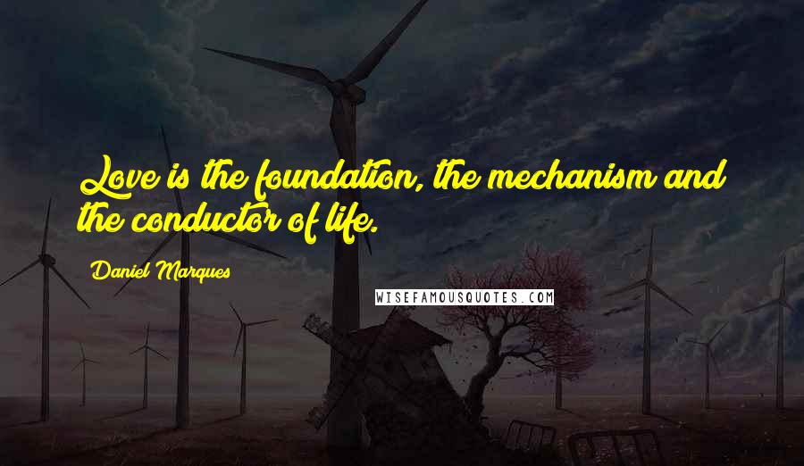 Daniel Marques Quotes: Love is the foundation, the mechanism and the conductor of life.