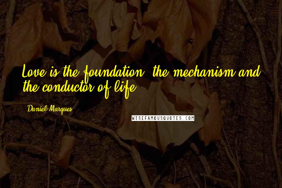 Daniel Marques Quotes: Love is the foundation, the mechanism and the conductor of life.