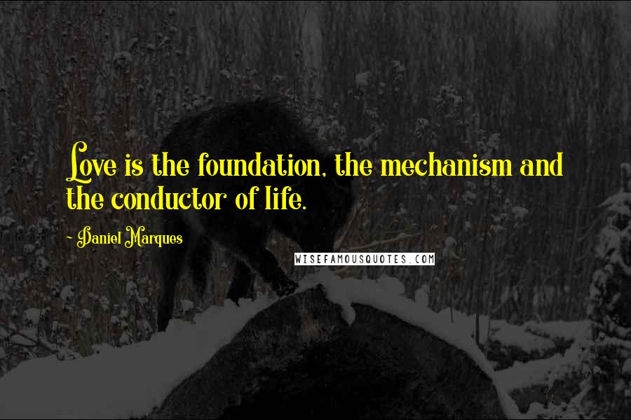 Daniel Marques Quotes: Love is the foundation, the mechanism and the conductor of life.