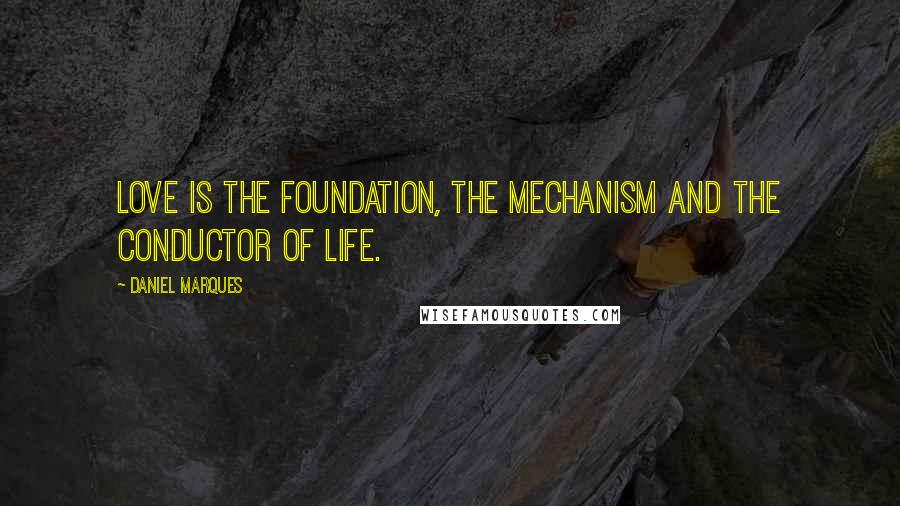 Daniel Marques Quotes: Love is the foundation, the mechanism and the conductor of life.