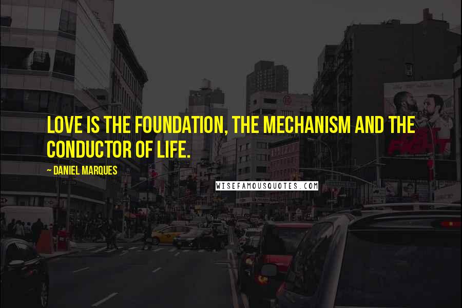 Daniel Marques Quotes: Love is the foundation, the mechanism and the conductor of life.