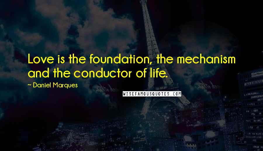 Daniel Marques Quotes: Love is the foundation, the mechanism and the conductor of life.