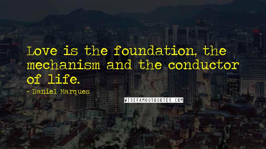 Daniel Marques Quotes: Love is the foundation, the mechanism and the conductor of life.