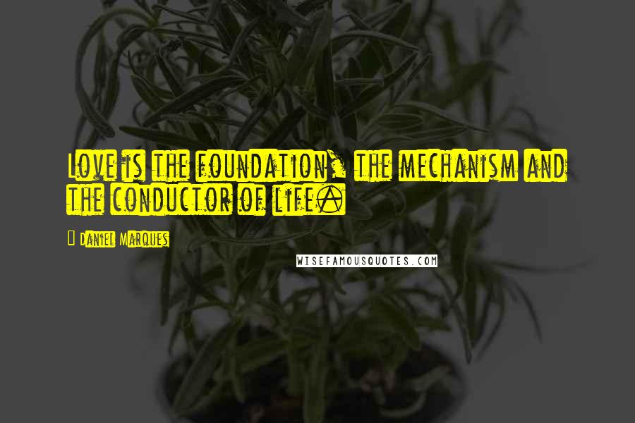 Daniel Marques Quotes: Love is the foundation, the mechanism and the conductor of life.