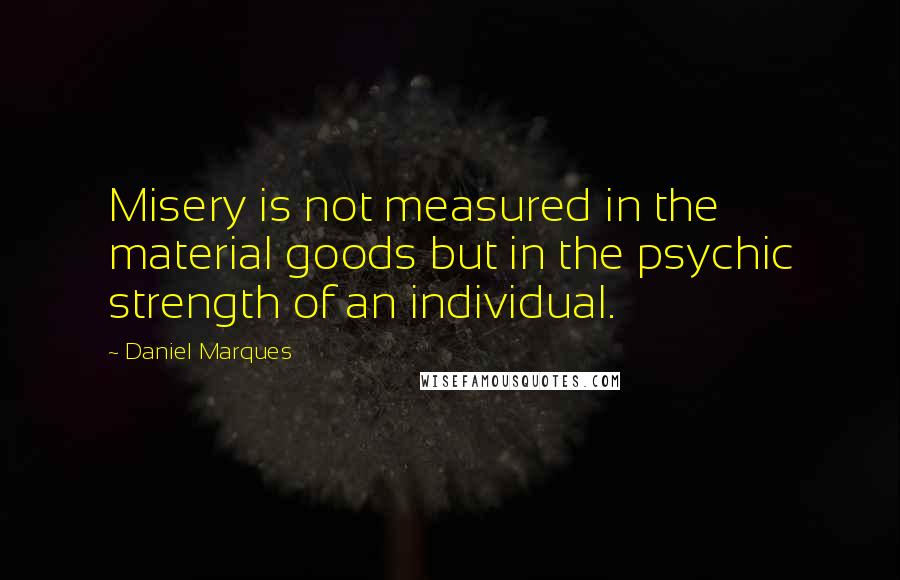 Daniel Marques Quotes: Misery is not measured in the material goods but in the psychic strength of an individual.