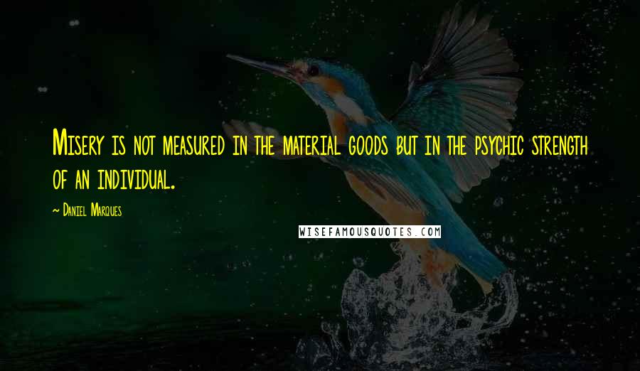 Daniel Marques Quotes: Misery is not measured in the material goods but in the psychic strength of an individual.