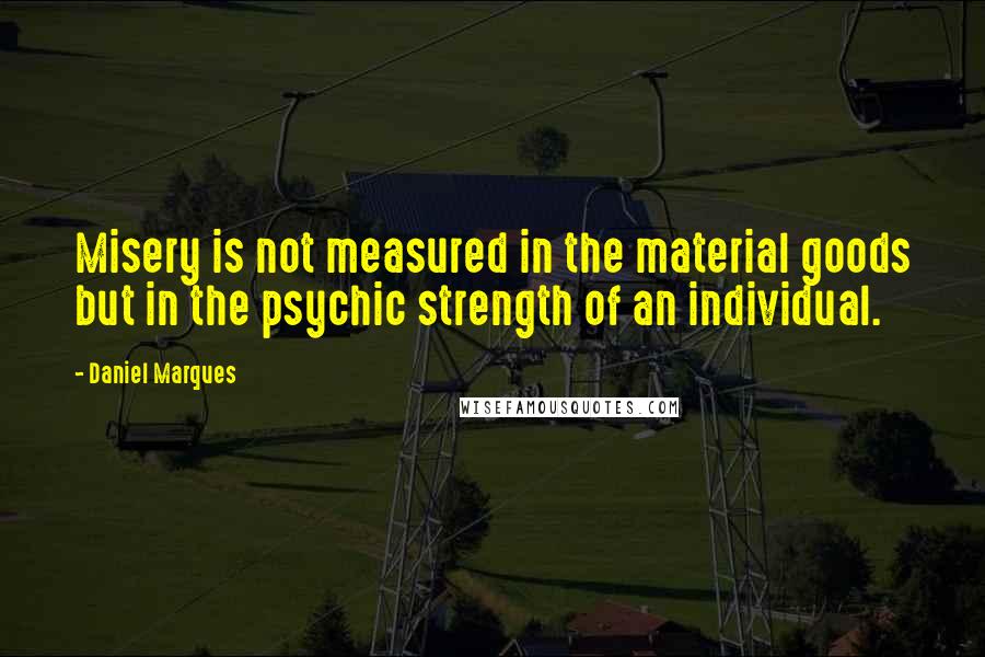 Daniel Marques Quotes: Misery is not measured in the material goods but in the psychic strength of an individual.