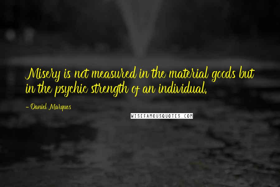 Daniel Marques Quotes: Misery is not measured in the material goods but in the psychic strength of an individual.