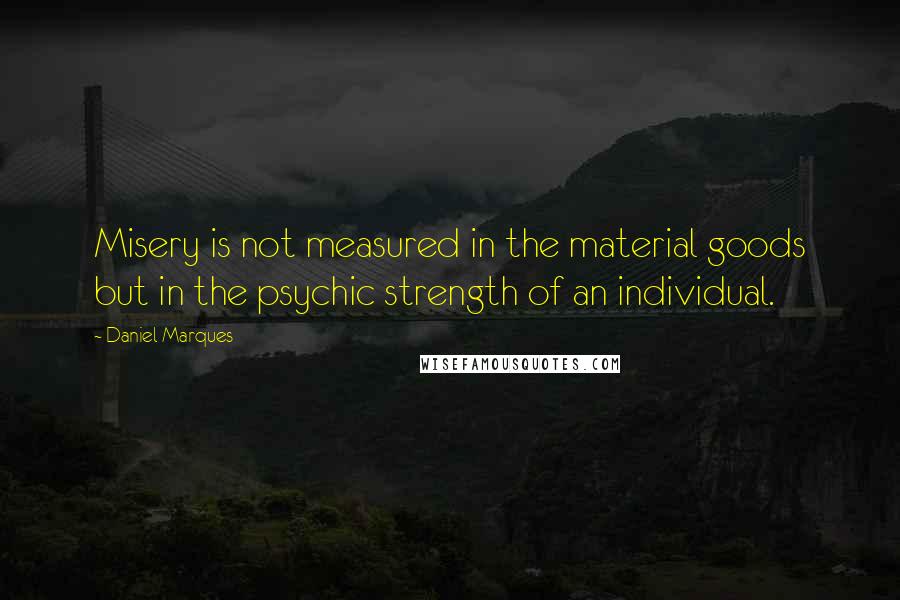 Daniel Marques Quotes: Misery is not measured in the material goods but in the psychic strength of an individual.