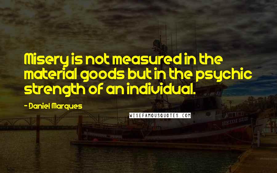 Daniel Marques Quotes: Misery is not measured in the material goods but in the psychic strength of an individual.