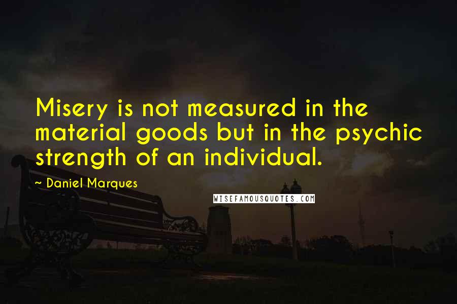 Daniel Marques Quotes: Misery is not measured in the material goods but in the psychic strength of an individual.