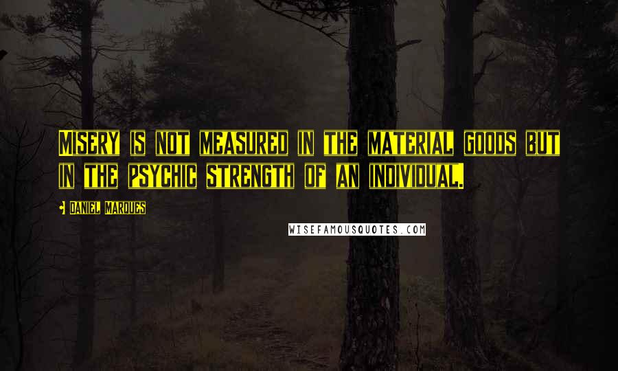 Daniel Marques Quotes: Misery is not measured in the material goods but in the psychic strength of an individual.