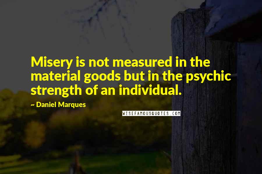 Daniel Marques Quotes: Misery is not measured in the material goods but in the psychic strength of an individual.