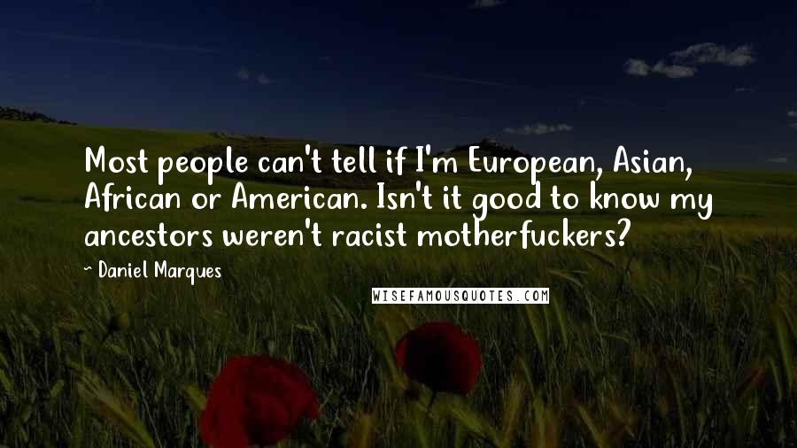 Daniel Marques Quotes: Most people can't tell if I'm European, Asian, African or American. Isn't it good to know my ancestors weren't racist motherfuckers?