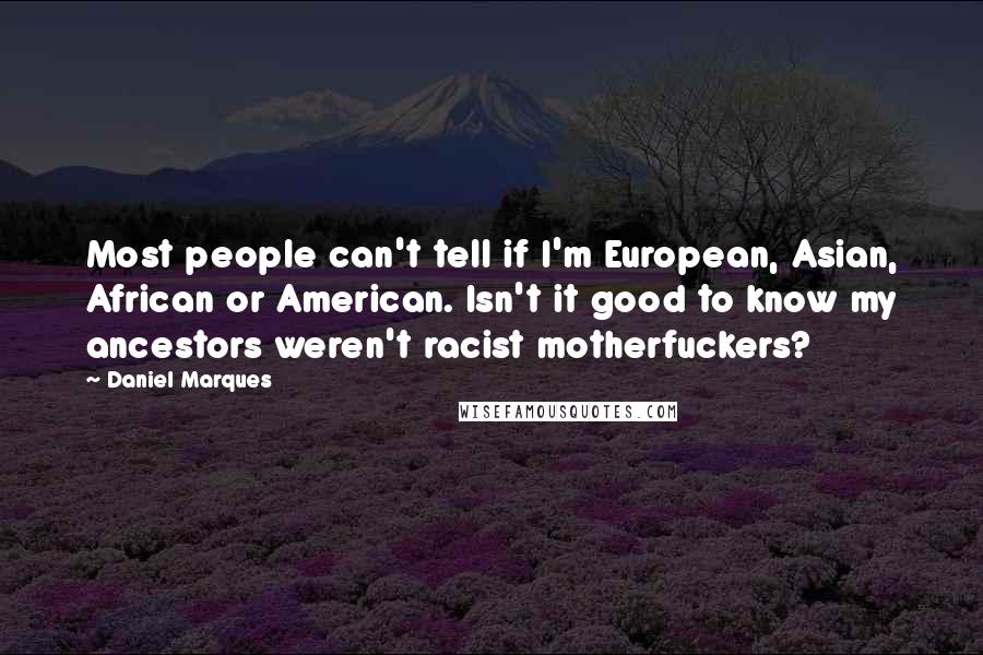 Daniel Marques Quotes: Most people can't tell if I'm European, Asian, African or American. Isn't it good to know my ancestors weren't racist motherfuckers?