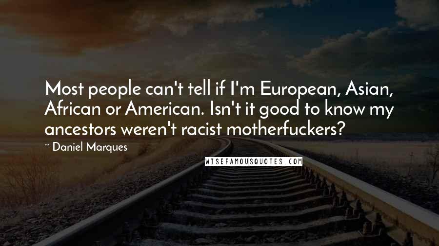Daniel Marques Quotes: Most people can't tell if I'm European, Asian, African or American. Isn't it good to know my ancestors weren't racist motherfuckers?