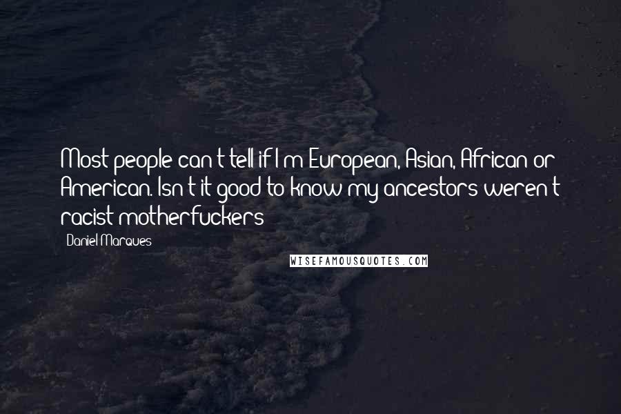 Daniel Marques Quotes: Most people can't tell if I'm European, Asian, African or American. Isn't it good to know my ancestors weren't racist motherfuckers?