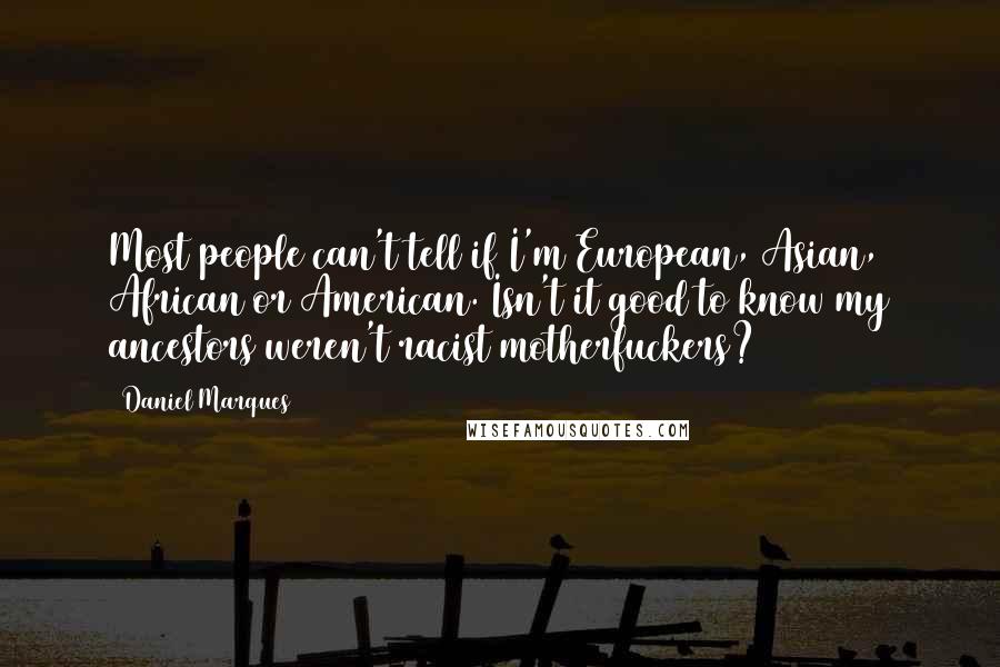Daniel Marques Quotes: Most people can't tell if I'm European, Asian, African or American. Isn't it good to know my ancestors weren't racist motherfuckers?