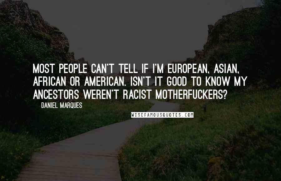 Daniel Marques Quotes: Most people can't tell if I'm European, Asian, African or American. Isn't it good to know my ancestors weren't racist motherfuckers?