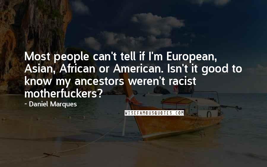 Daniel Marques Quotes: Most people can't tell if I'm European, Asian, African or American. Isn't it good to know my ancestors weren't racist motherfuckers?