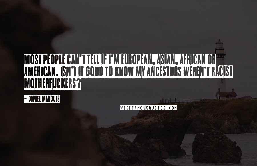 Daniel Marques Quotes: Most people can't tell if I'm European, Asian, African or American. Isn't it good to know my ancestors weren't racist motherfuckers?