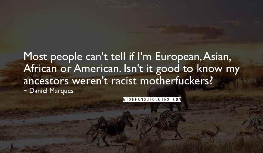 Daniel Marques Quotes: Most people can't tell if I'm European, Asian, African or American. Isn't it good to know my ancestors weren't racist motherfuckers?