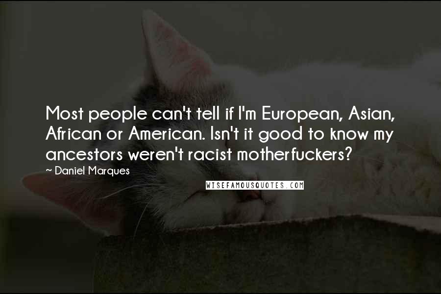 Daniel Marques Quotes: Most people can't tell if I'm European, Asian, African or American. Isn't it good to know my ancestors weren't racist motherfuckers?