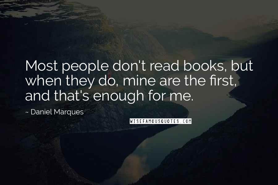 Daniel Marques Quotes: Most people don't read books, but when they do, mine are the first, and that's enough for me.