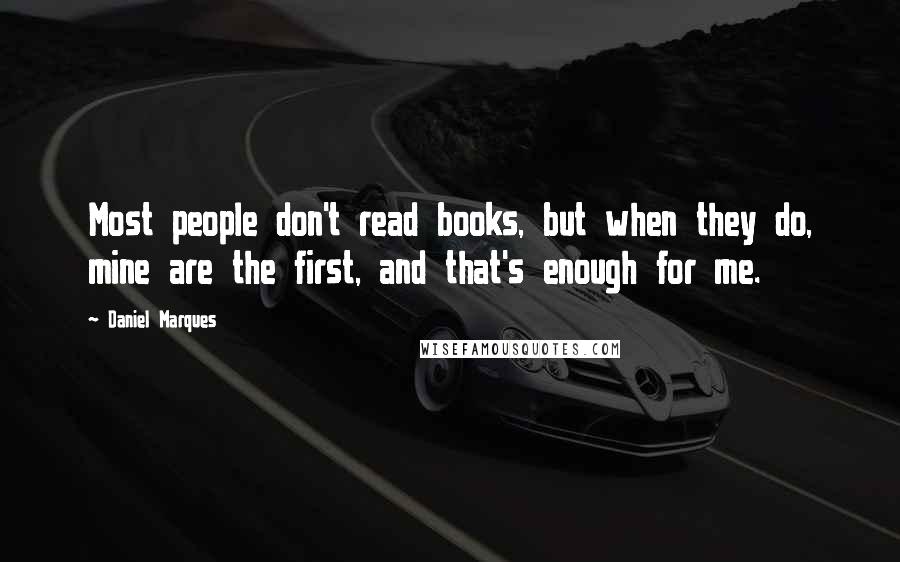 Daniel Marques Quotes: Most people don't read books, but when they do, mine are the first, and that's enough for me.