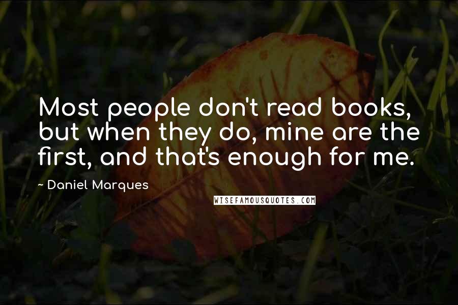 Daniel Marques Quotes: Most people don't read books, but when they do, mine are the first, and that's enough for me.