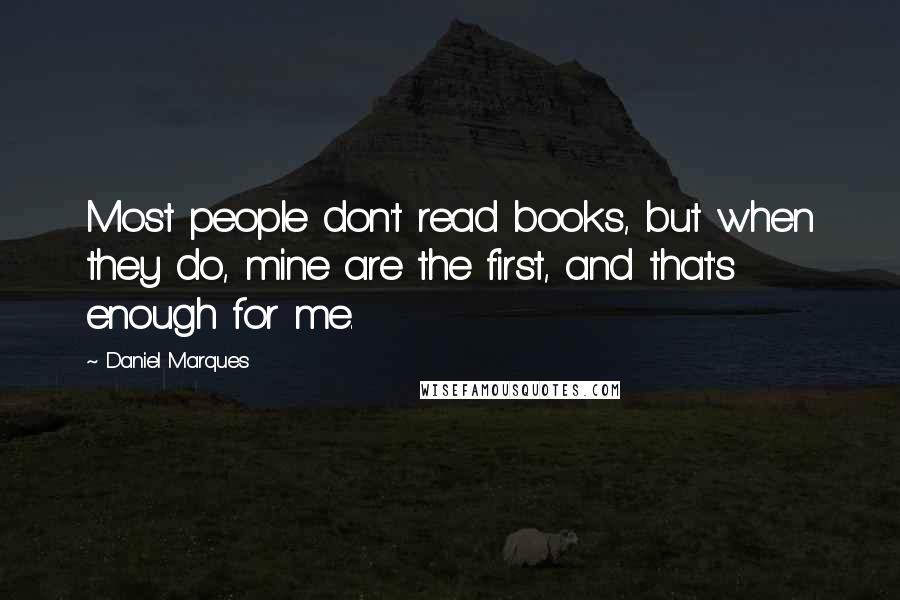 Daniel Marques Quotes: Most people don't read books, but when they do, mine are the first, and that's enough for me.