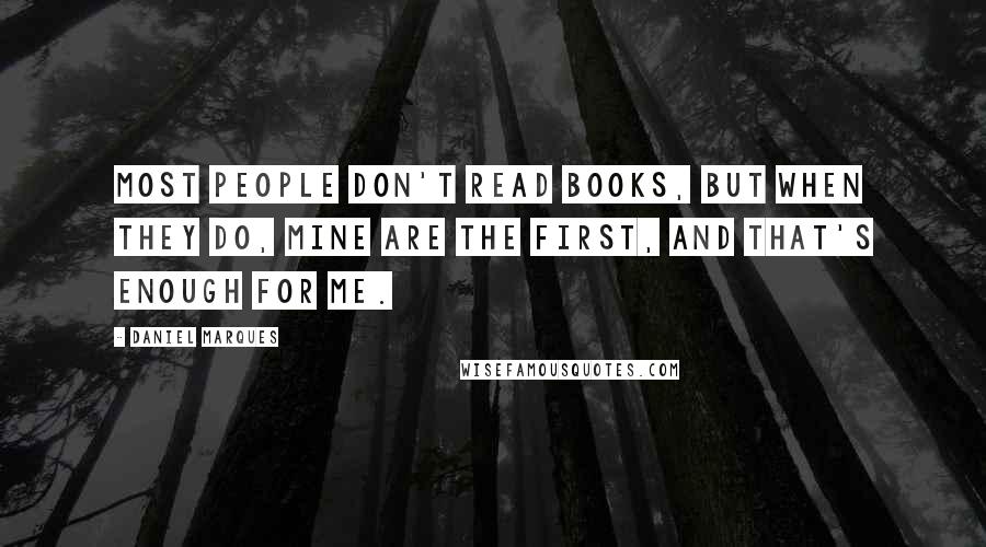 Daniel Marques Quotes: Most people don't read books, but when they do, mine are the first, and that's enough for me.