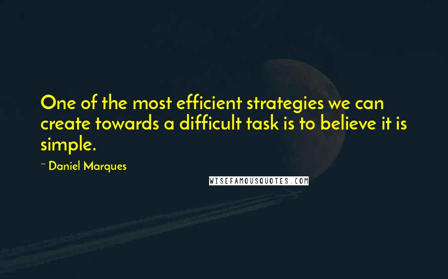 Daniel Marques Quotes: One of the most efficient strategies we can create towards a difficult task is to believe it is simple.