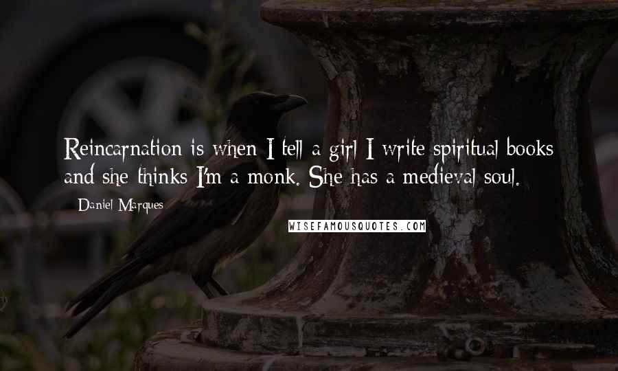 Daniel Marques Quotes: Reincarnation is when I tell a girl I write spiritual books and she thinks I'm a monk. She has a medieval soul.
