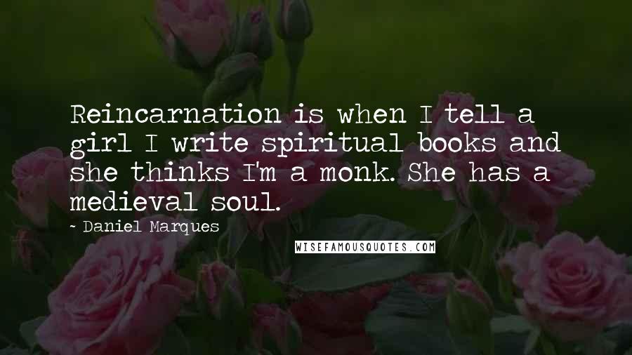 Daniel Marques Quotes: Reincarnation is when I tell a girl I write spiritual books and she thinks I'm a monk. She has a medieval soul.